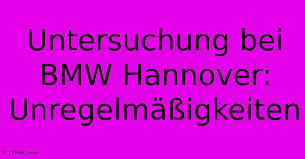 Untersuchung Bei BMW Hannover: Unregelmäßigkeiten