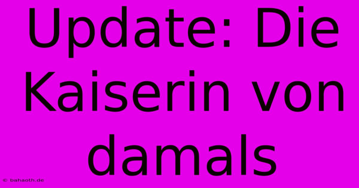 Update: Die Kaiserin Von Damals