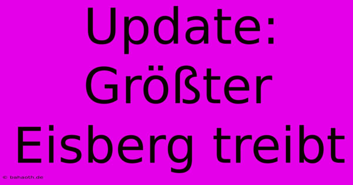 Update: Größter Eisberg Treibt