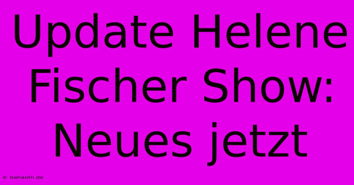 Update Helene Fischer Show: Neues Jetzt