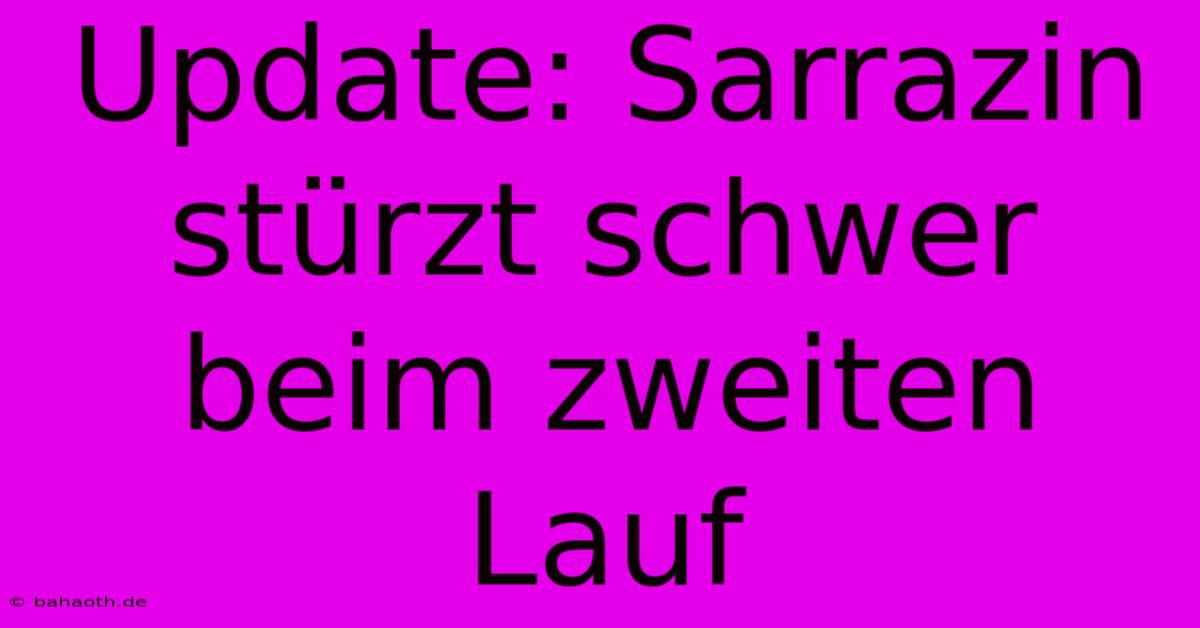 Update: Sarrazin Stürzt Schwer Beim Zweiten Lauf