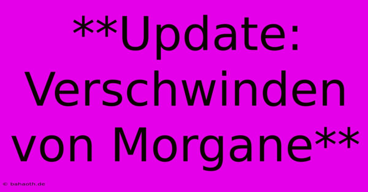 **Update: Verschwinden Von Morgane**