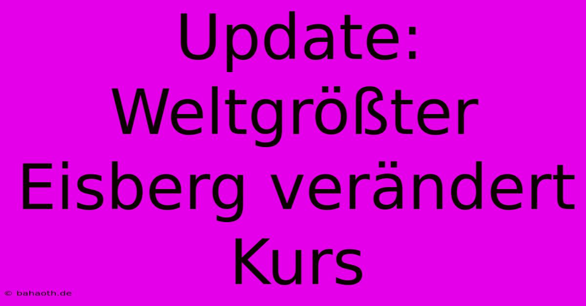 Update: Weltgrößter Eisberg Verändert Kurs