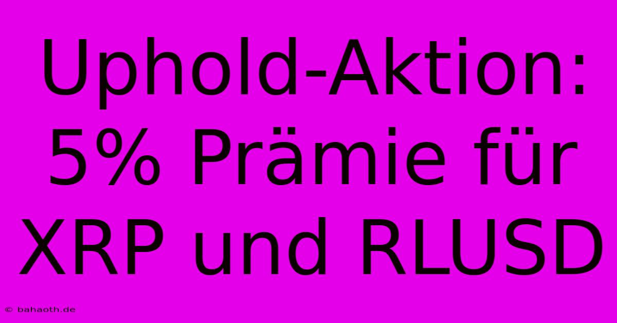 Uphold-Aktion: 5% Prämie Für XRP Und RLUSD