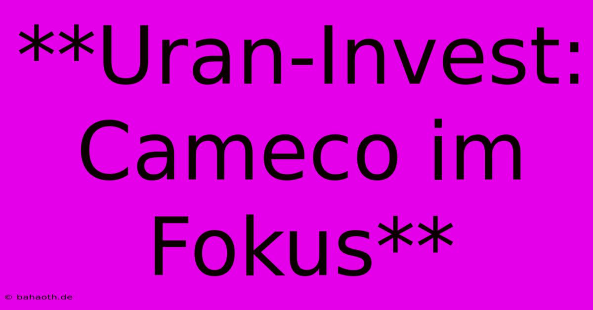 **Uran-Invest: Cameco Im Fokus**