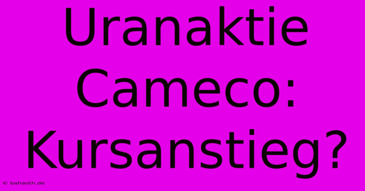 Uranaktie Cameco: Kursanstieg?