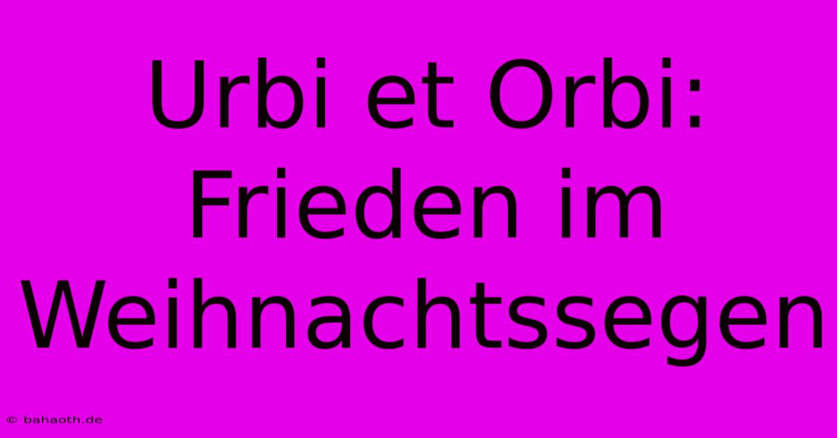 Urbi Et Orbi: Frieden Im Weihnachtssegen