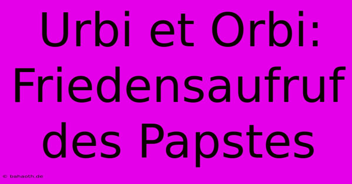 Urbi Et Orbi: Friedensaufruf Des Papstes