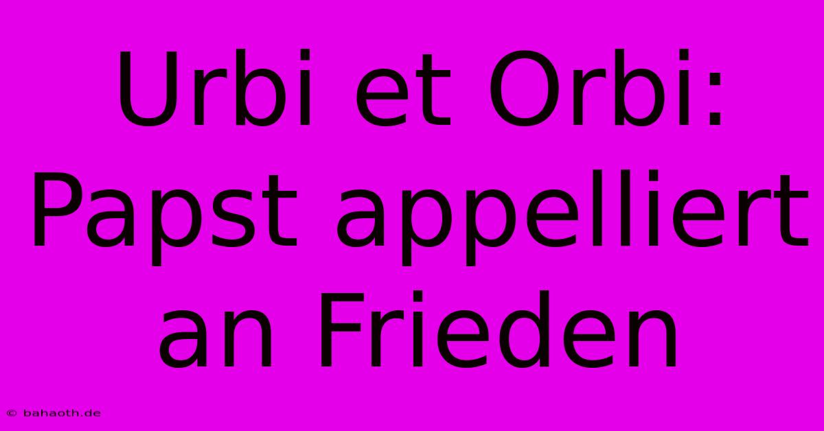 Urbi Et Orbi: Papst Appelliert An Frieden