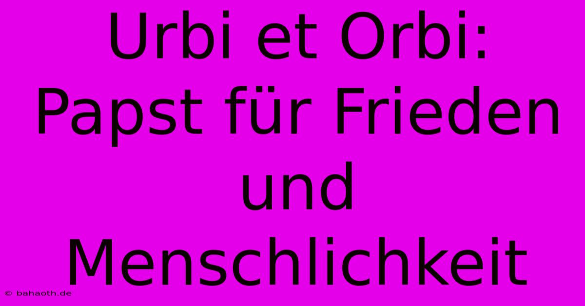 Urbi Et Orbi: Papst Für Frieden Und Menschlichkeit