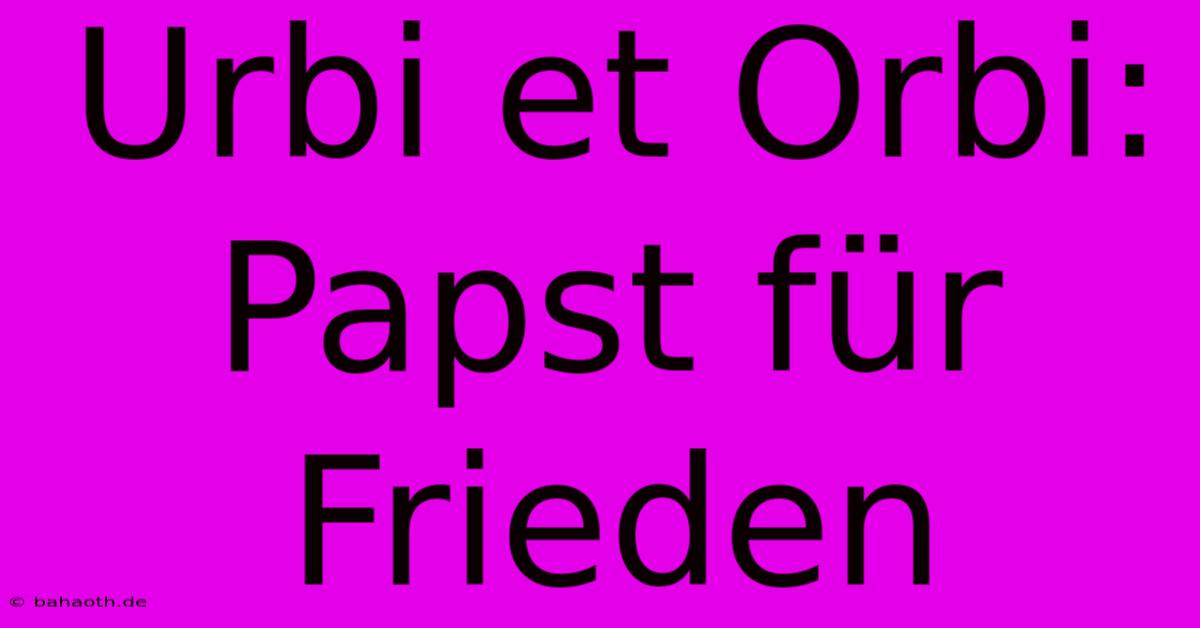 Urbi Et Orbi: Papst Für Frieden