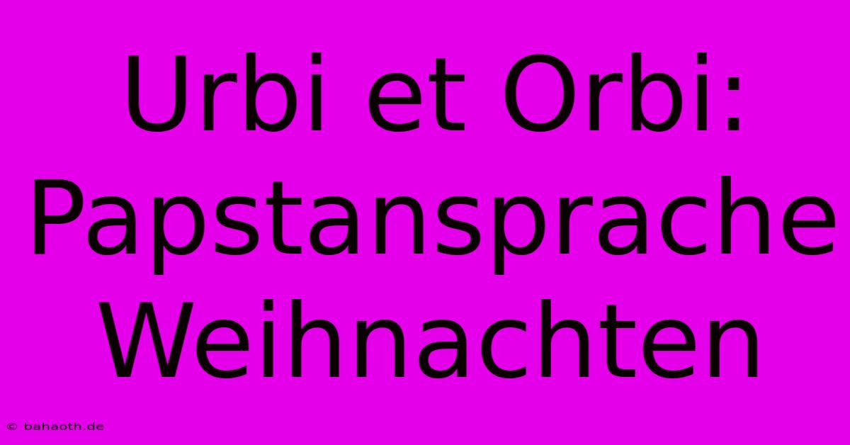 Urbi Et Orbi: Papstansprache Weihnachten