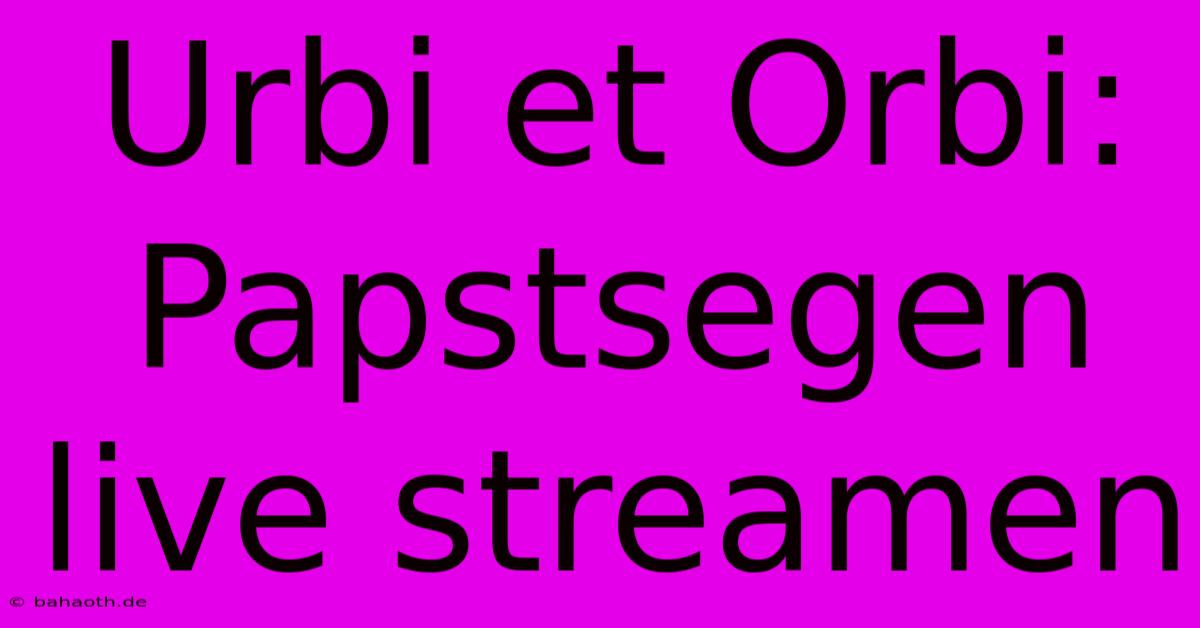 Urbi Et Orbi: Papstsegen Live Streamen