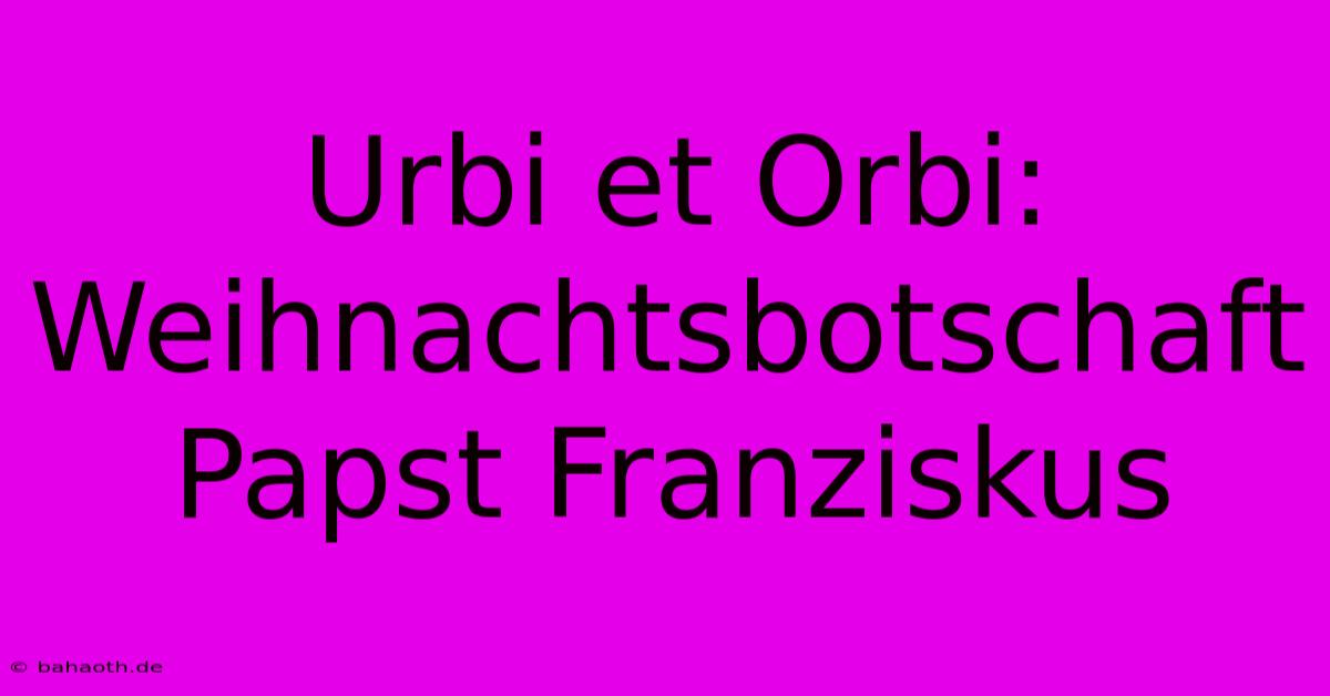 Urbi Et Orbi: Weihnachtsbotschaft Papst Franziskus