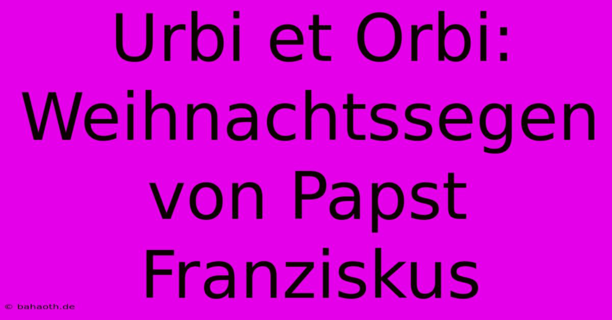 Urbi Et Orbi: Weihnachtssegen Von Papst Franziskus