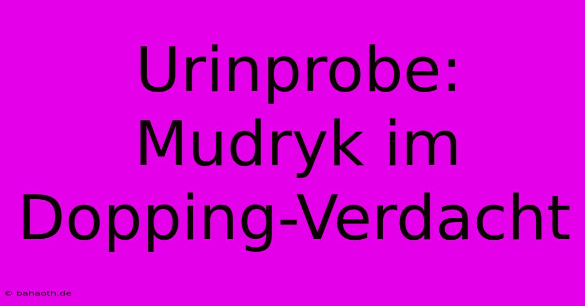 Urinprobe: Mudryk Im Dopping-Verdacht