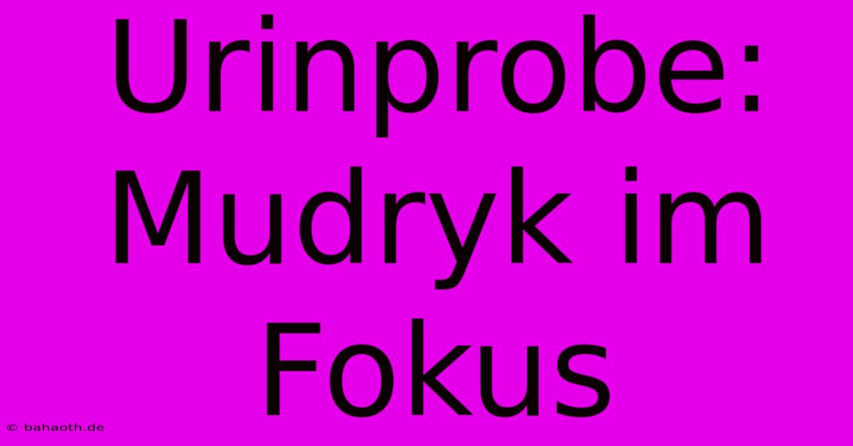 Urinprobe:  Mudryk Im Fokus