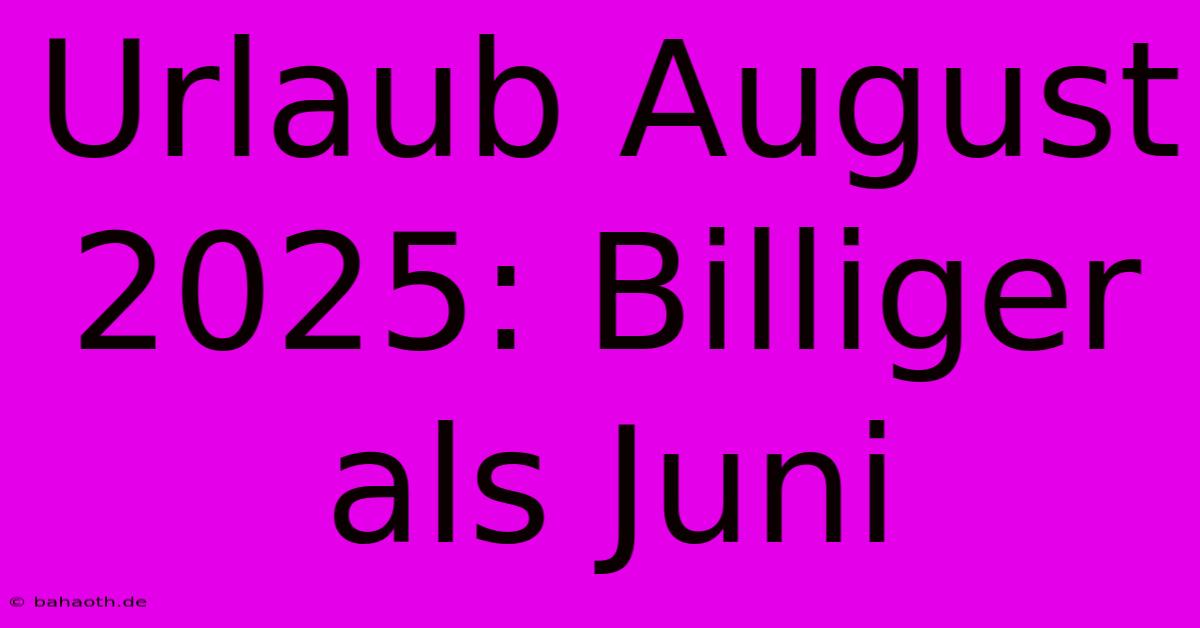 Urlaub August 2025: Billiger Als Juni