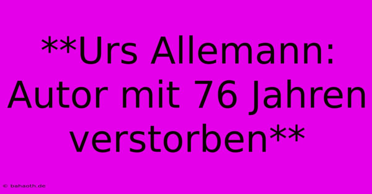 **Urs Allemann: Autor Mit 76 Jahren Verstorben**