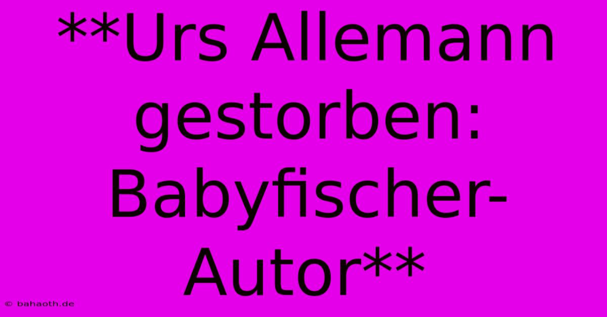 **Urs Allemann Gestorben: Babyfischer-Autor**