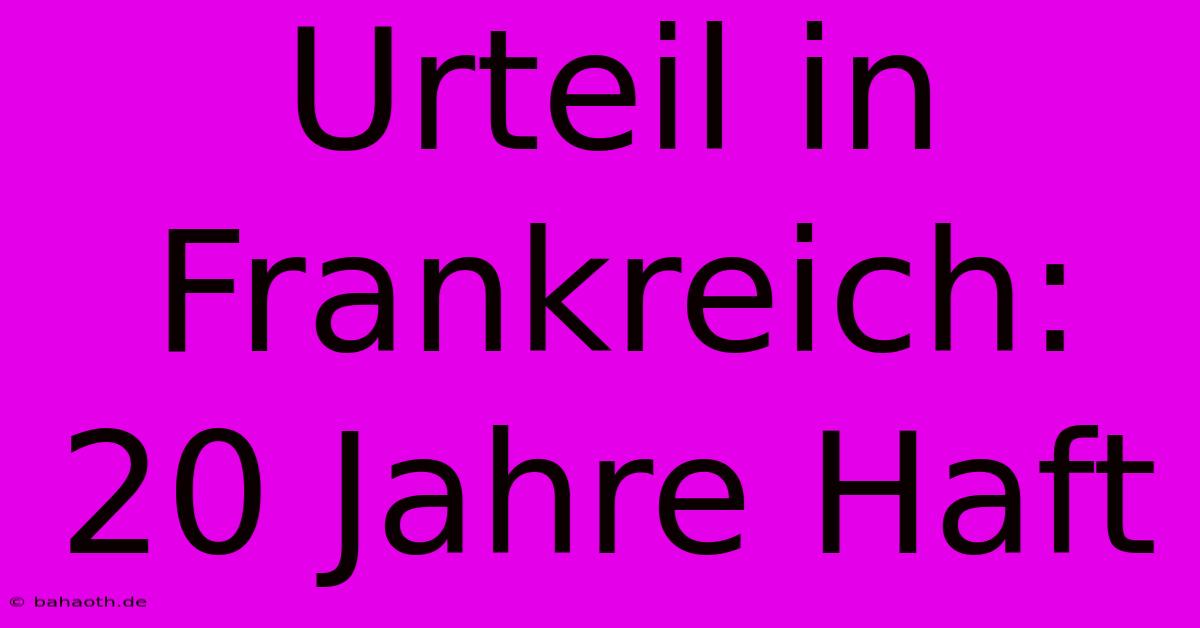 Urteil In Frankreich: 20 Jahre Haft