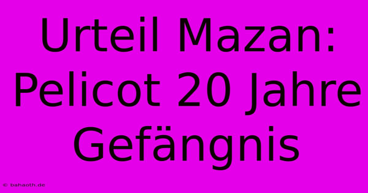 Urteil Mazan: Pelicot 20 Jahre Gefängnis