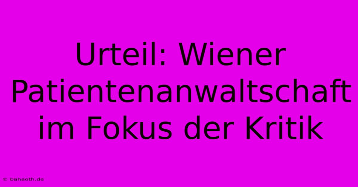 Urteil: Wiener Patientenanwaltschaft Im Fokus Der Kritik