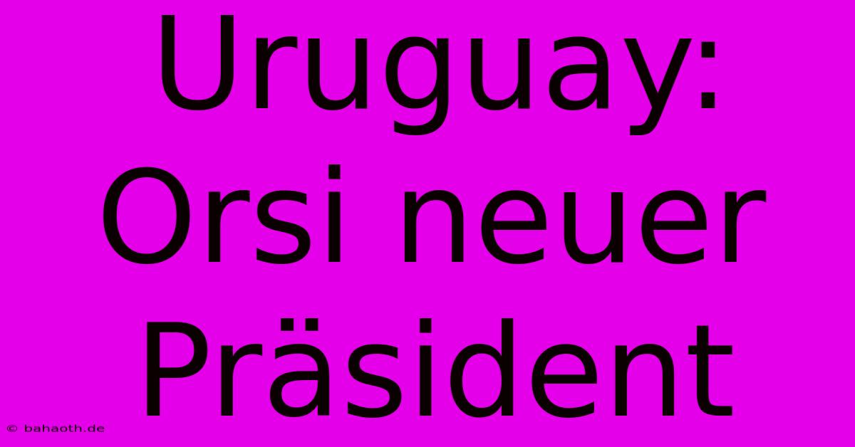 Uruguay: Orsi Neuer Präsident