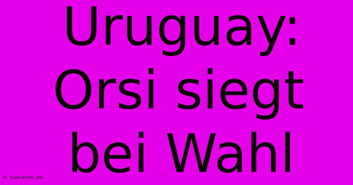 Uruguay: Orsi Siegt Bei Wahl