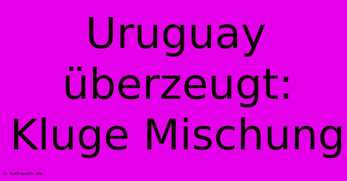 Uruguay Überzeugt: Kluge Mischung