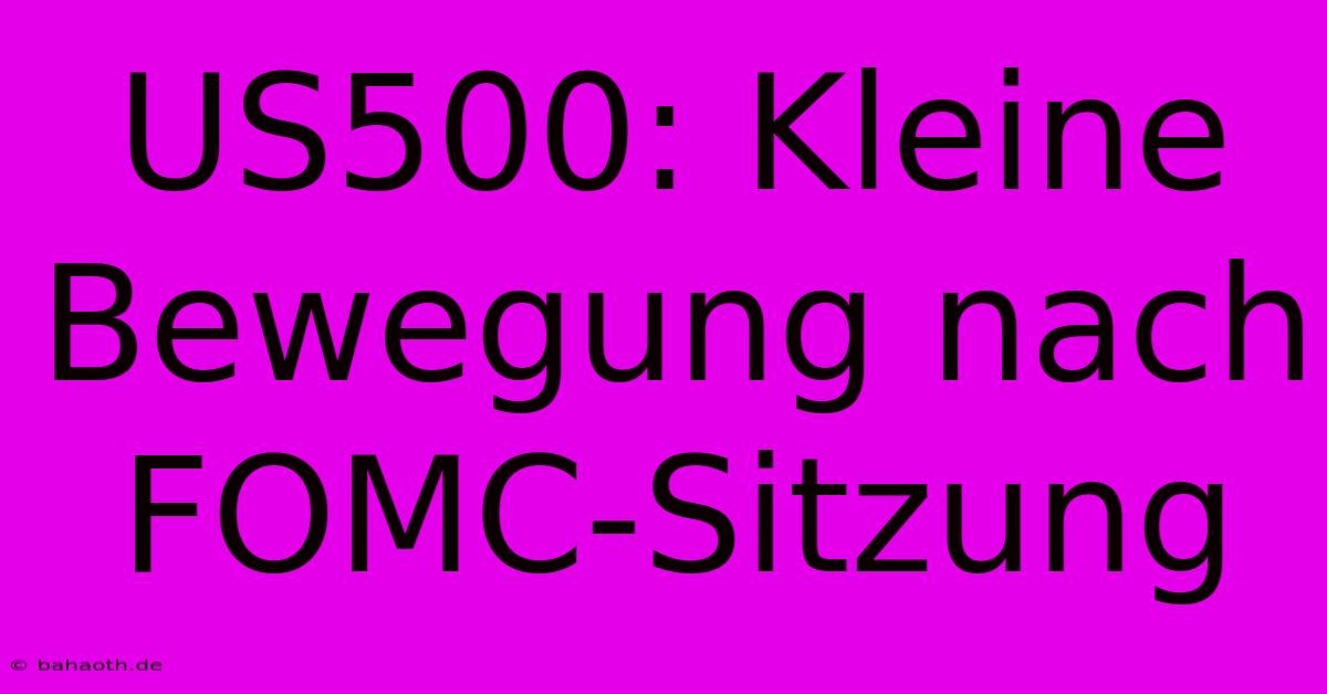 US500: Kleine Bewegung Nach FOMC-Sitzung