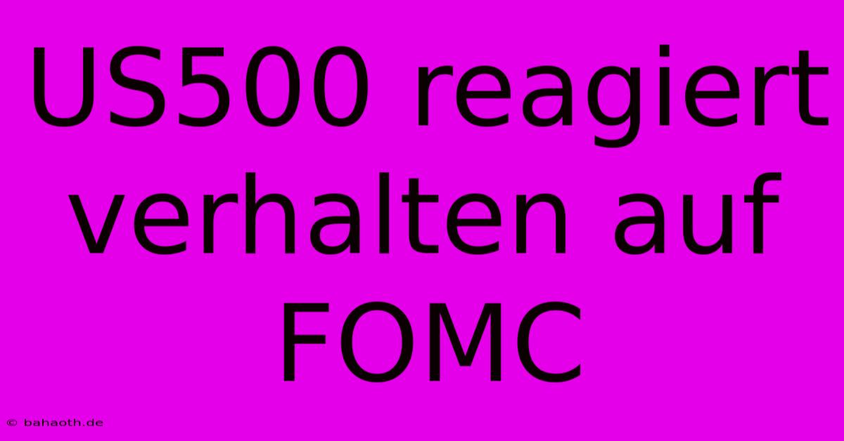 US500 Reagiert Verhalten Auf FOMC