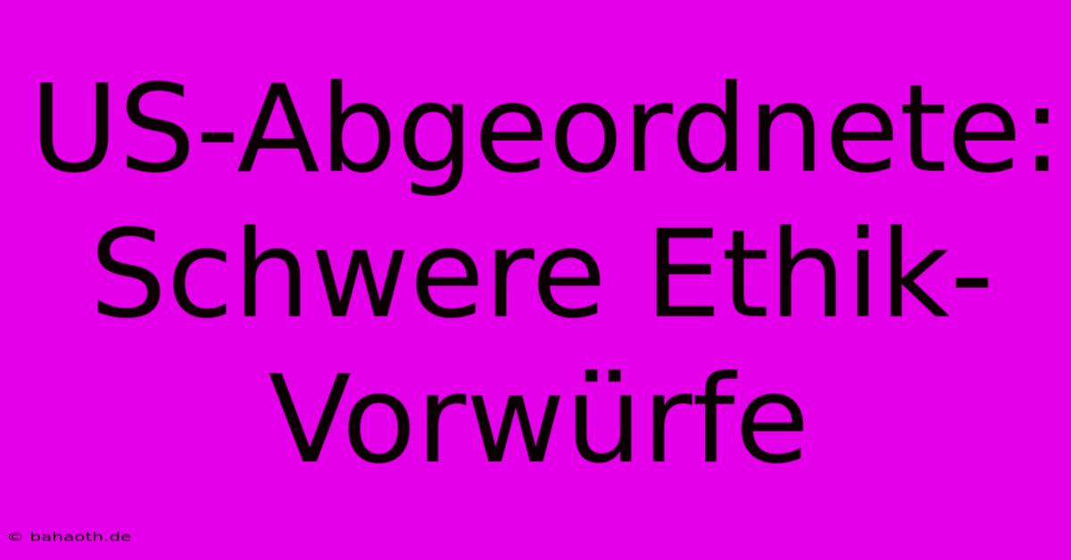 US-Abgeordnete: Schwere Ethik-Vorwürfe