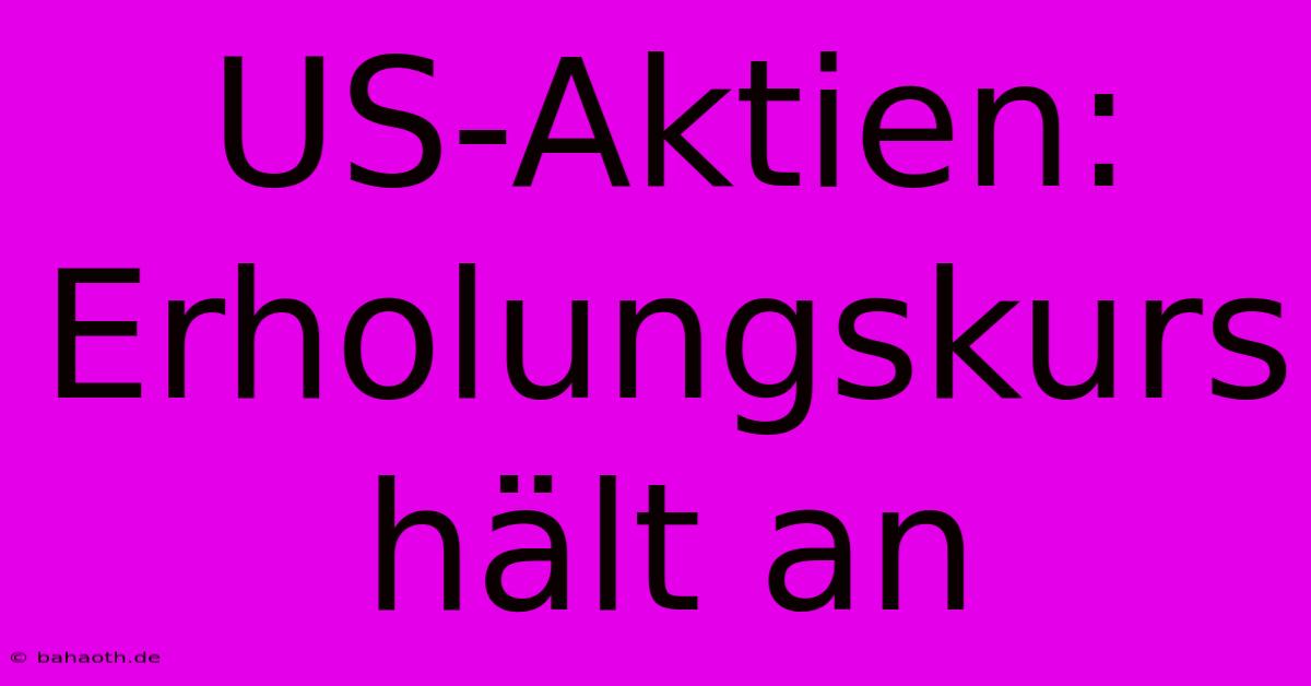 US-Aktien: Erholungskurs Hält An