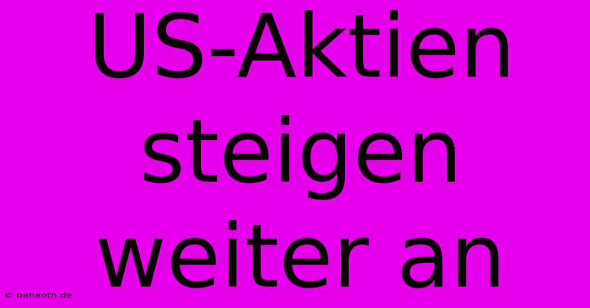 US-Aktien Steigen Weiter An