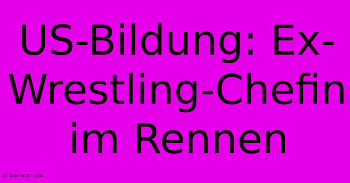 US-Bildung: Ex-Wrestling-Chefin Im Rennen