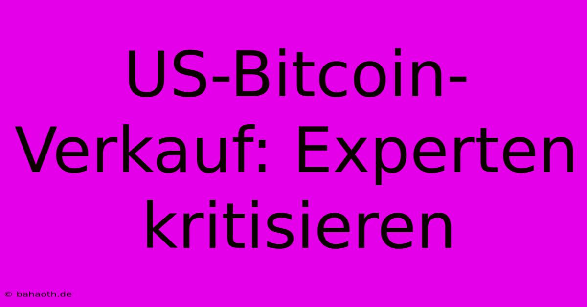 US-Bitcoin-Verkauf: Experten Kritisieren