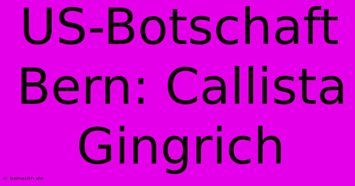 US-Botschaft Bern: Callista Gingrich