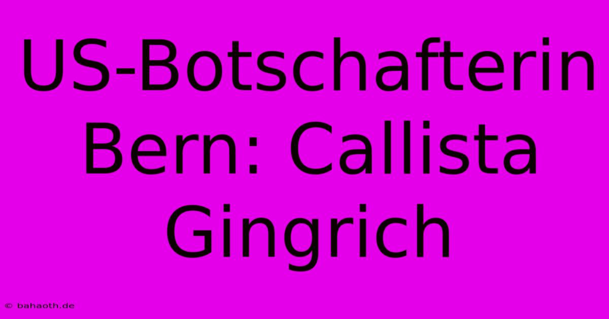 US-Botschafterin Bern: Callista Gingrich