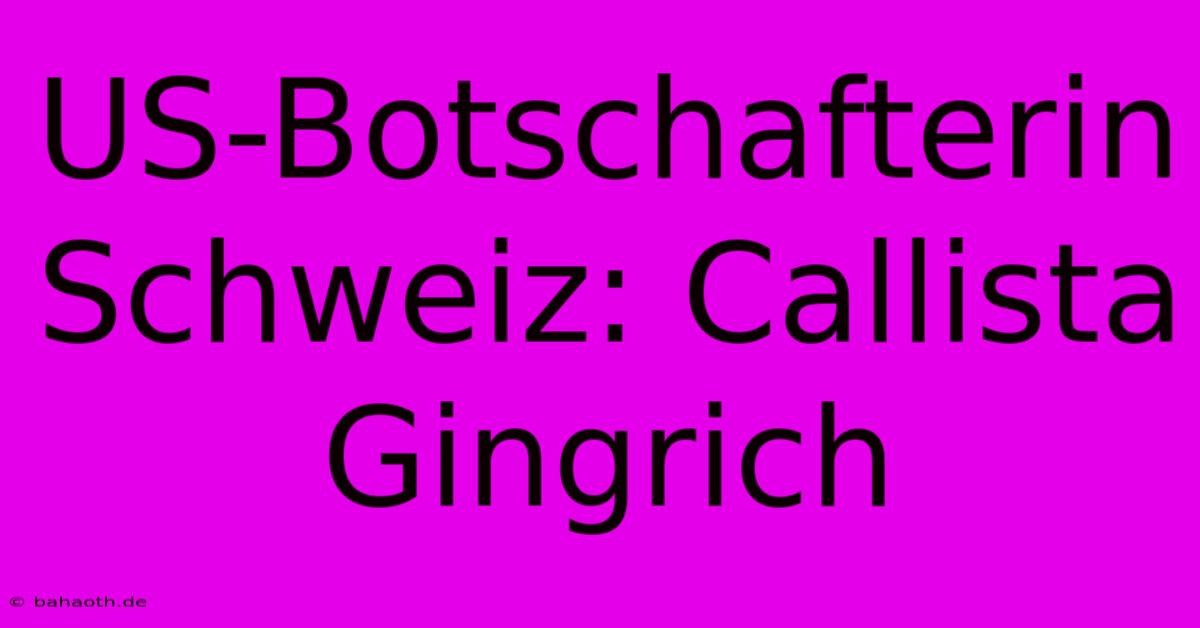 US-Botschafterin Schweiz: Callista Gingrich