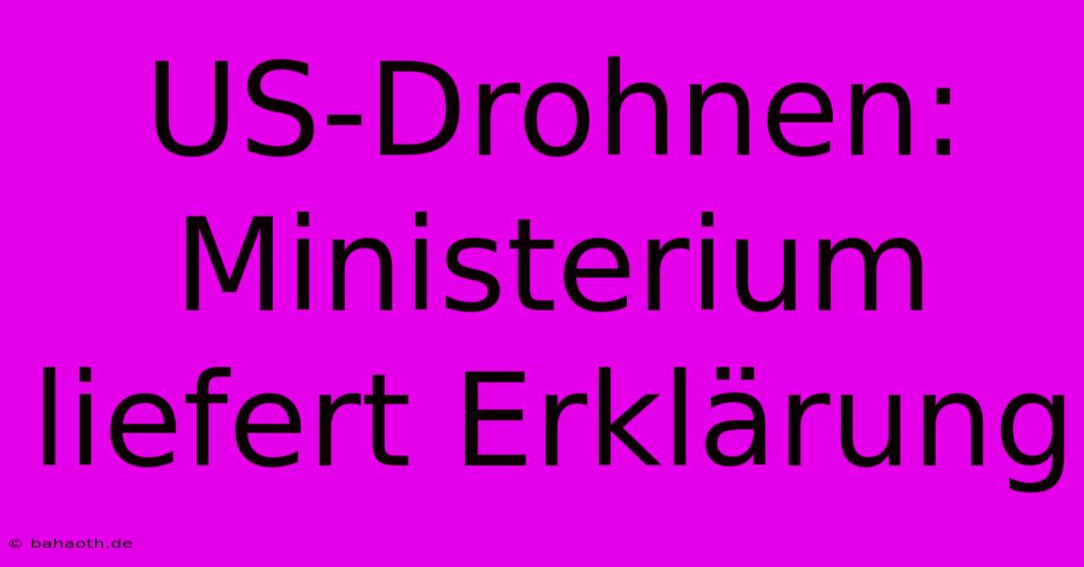 US-Drohnen:  Ministerium Liefert Erklärung