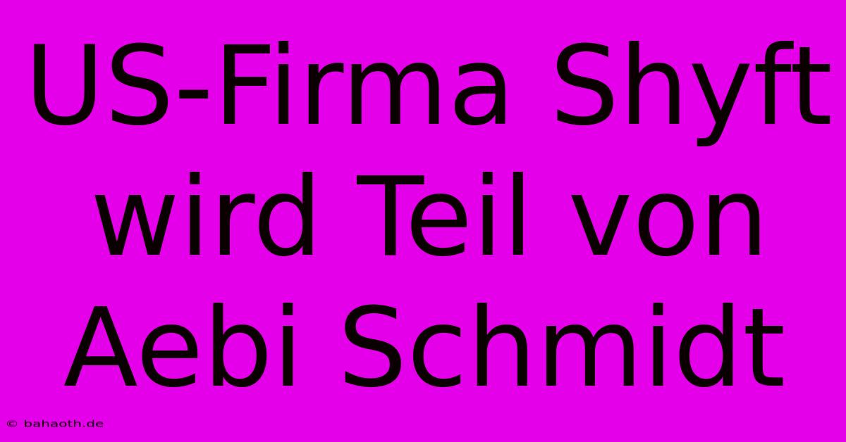 US-Firma Shyft Wird Teil Von Aebi Schmidt