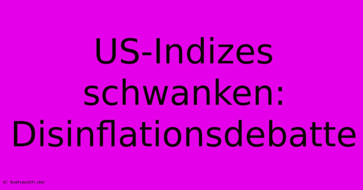 US-Indizes Schwanken: Disinflationsdebatte