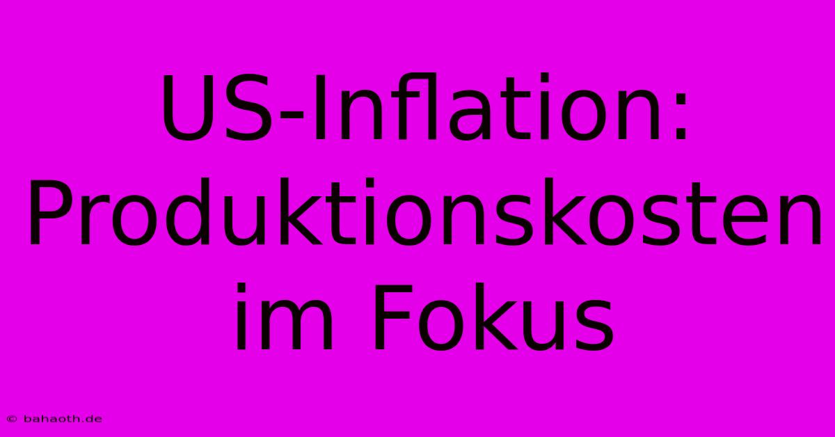 US-Inflation: Produktionskosten Im Fokus