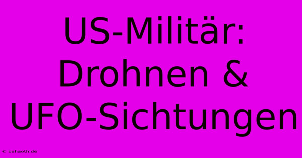 US-Militär: Drohnen & UFO-Sichtungen