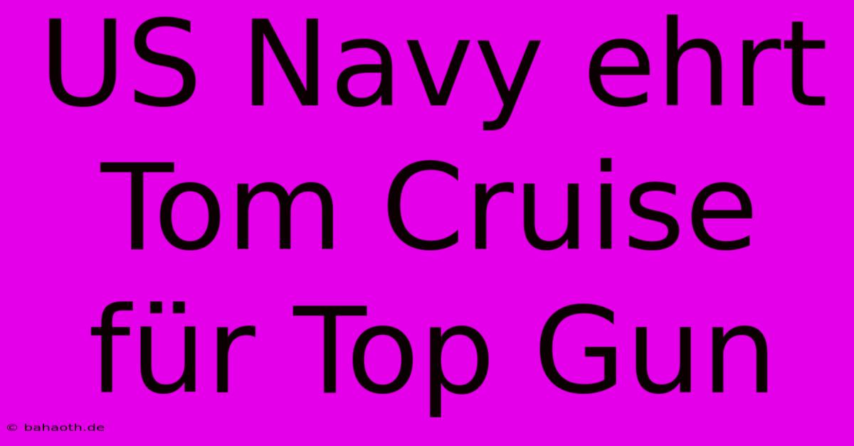 US Navy Ehrt Tom Cruise Für Top Gun