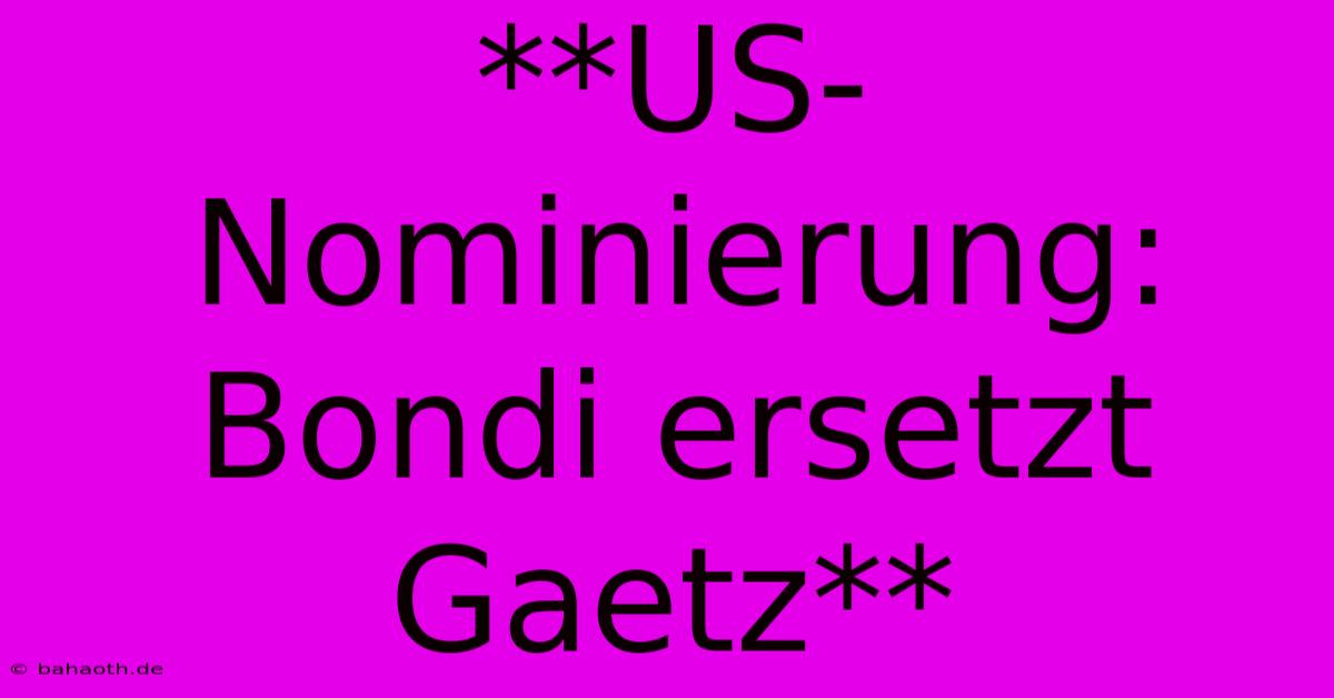 **US-Nominierung: Bondi Ersetzt Gaetz**