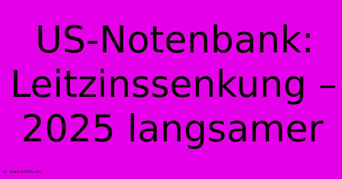 US-Notenbank: Leitzinssenkung – 2025 Langsamer