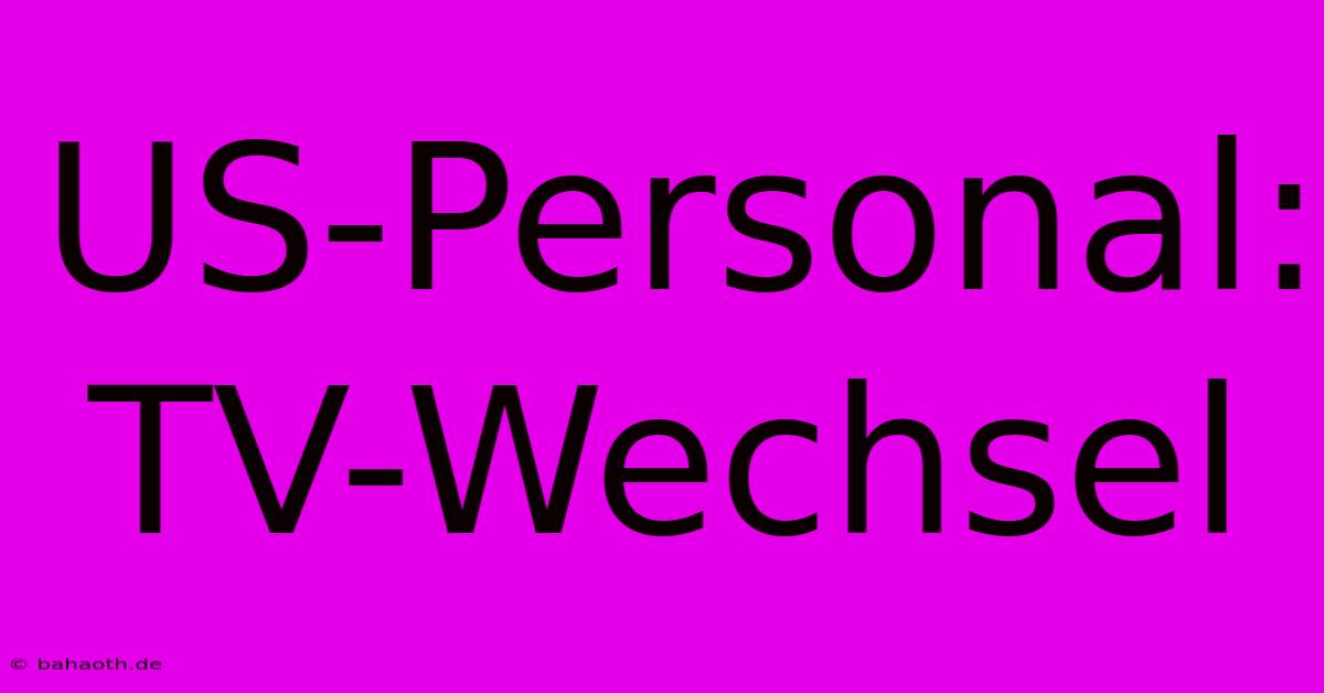 US-Personal: TV-Wechsel