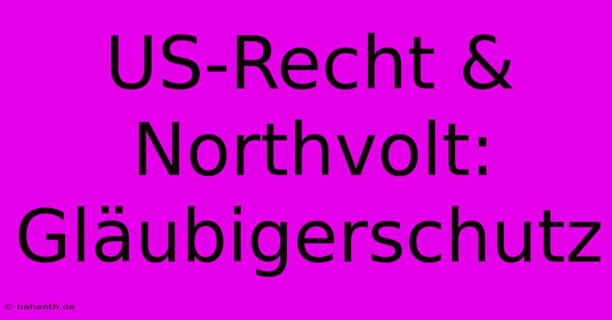 US-Recht & Northvolt: Gläubigerschutz